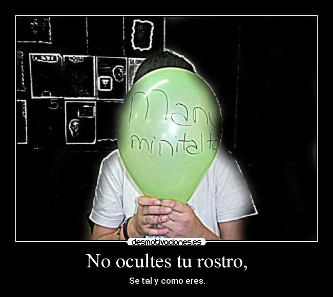 No ocultes tu rostro, - Se tal y como eres.