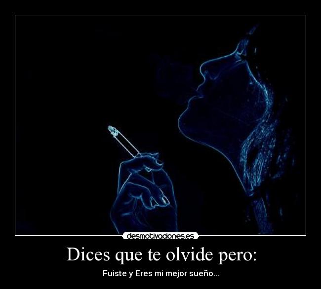 Dices que te olvide pero: - Fuiste y Eres mi mejor sueño...