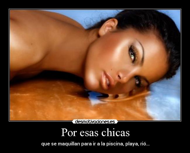Por esas chicas - que se maquillan para ir a la piscina, playa, rió...