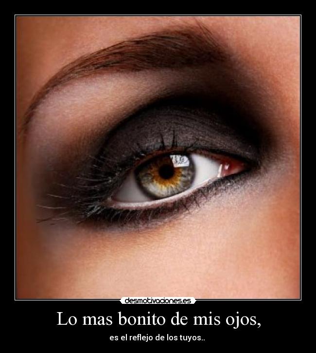 Lo mas bonito de mis ojos, - es el reflejo de los tuyos.. 