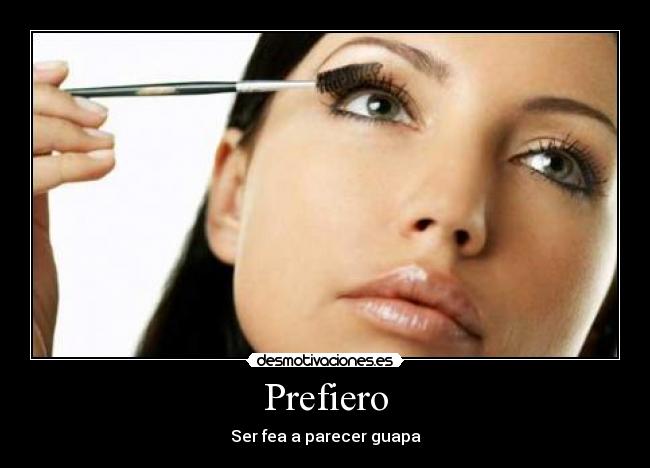 Prefiero - Ser fea a parecer guapa