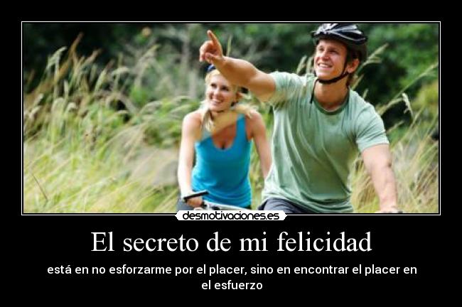 El secreto de mi felicidad - está en no esforzarme por el placer, sino en encontrar el placer en el esfuerzo