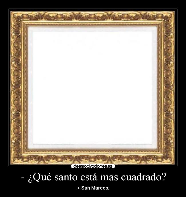 - ¿Qué santo está mas cuadrado? -