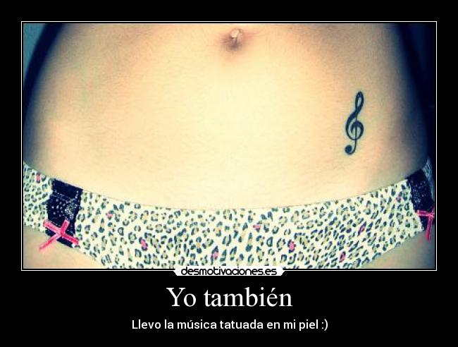 Yo también - Llevo la música tatuada en mi piel :)