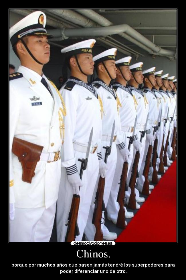 Chinos. - porque por muchos años que pasen,jamás tendré los superpoderes,para
poder diferenciar uno de otro.