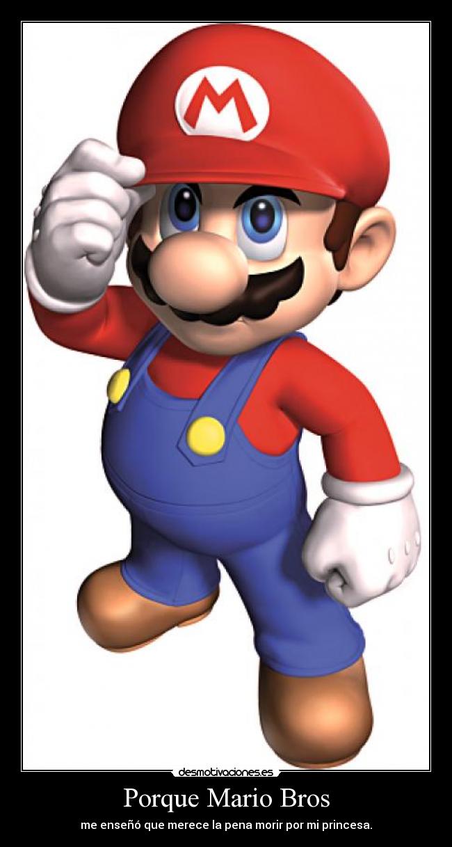 Porque Mario Bros - me enseñó que merece la pena morir por mi princesa.