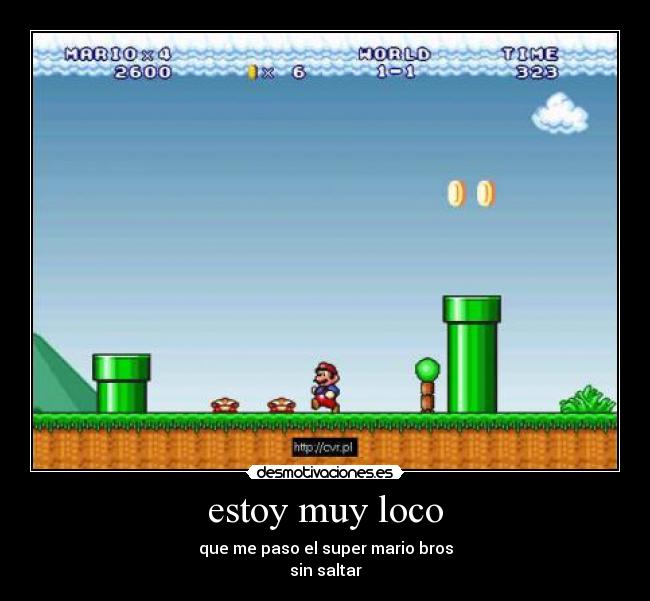 estoy muy loco - que me paso el super mario bros
sin saltar