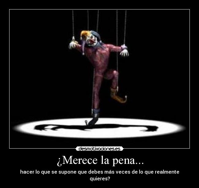 ¿Merece la pena... - hacer lo que se supone que debes más veces de lo que realmente quieres?