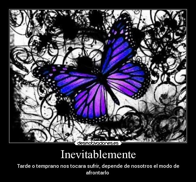 Inevitablemente - Tarde o temprano nos tocara sufrir, depende de nosotros el modo de afrontarlo