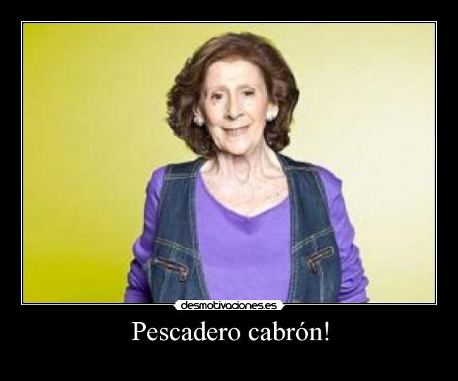 Pescadero cabrón! -