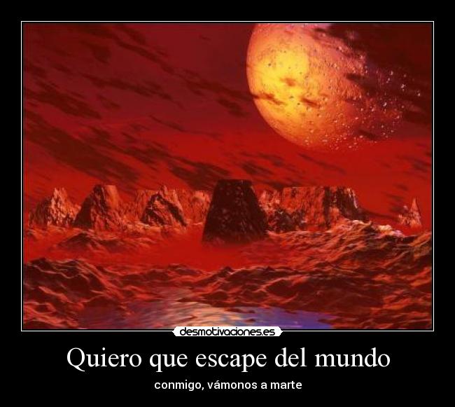 Quiero que escape del mundo -