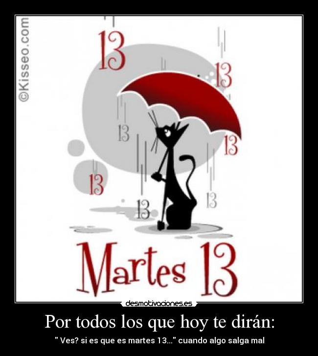 Por todos los que hoy te dirán: - Ves? si es que es martes 13... cuando algo salga mal