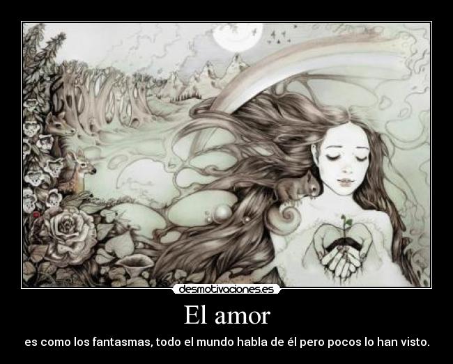 El amor - es como los fantasmas, todo el mundo habla de él pero pocos lo han visto.