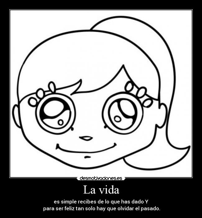 La vida - es simple recibes de lo que has dado Y
para ser feliz tan solo hay que olvidar el pasado.