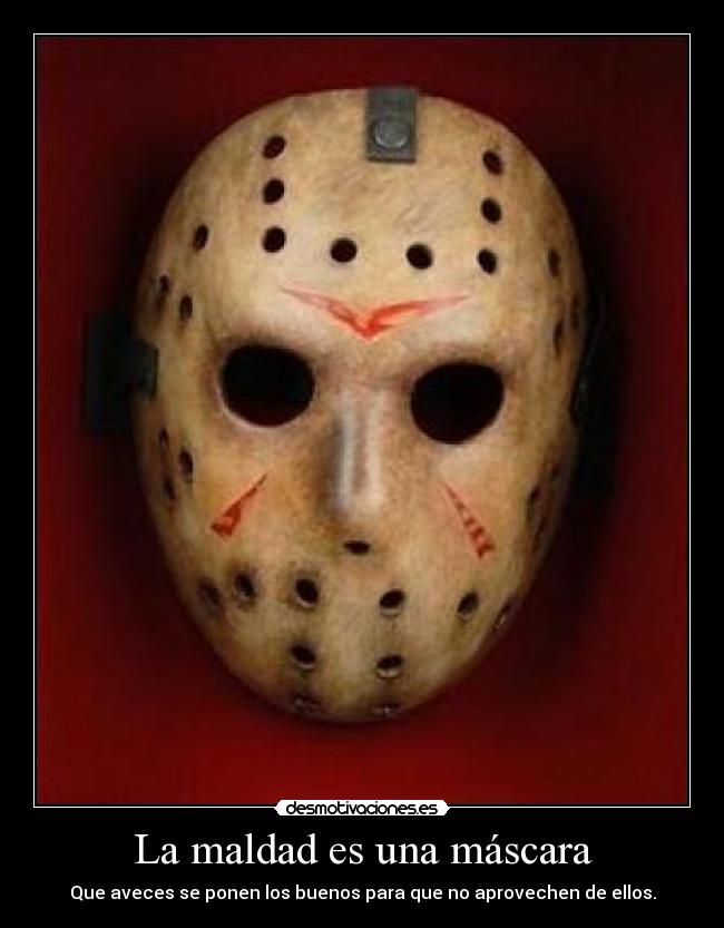 La maldad es una máscara - Que aveces se ponen los buenos para que no aprovechen de ellos.