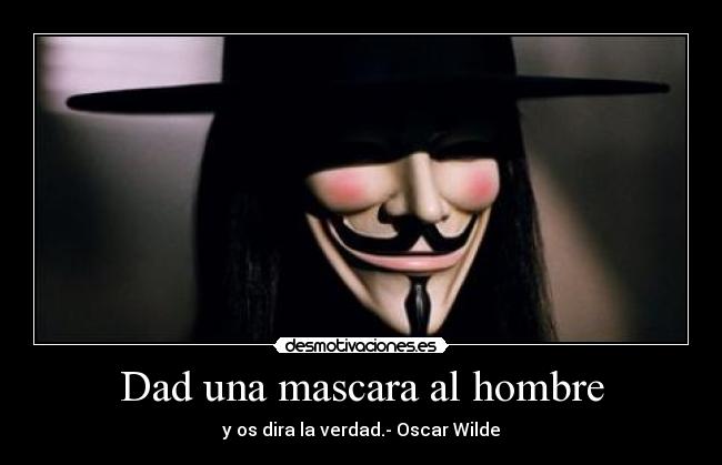 Dad una mascara al hombre - y os dira la verdad.- Oscar Wilde