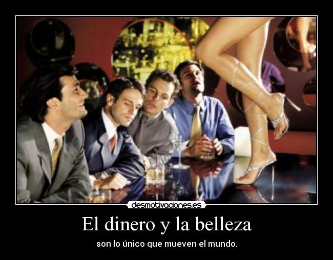 El dinero y la belleza - son lo único que mueven el mundo.