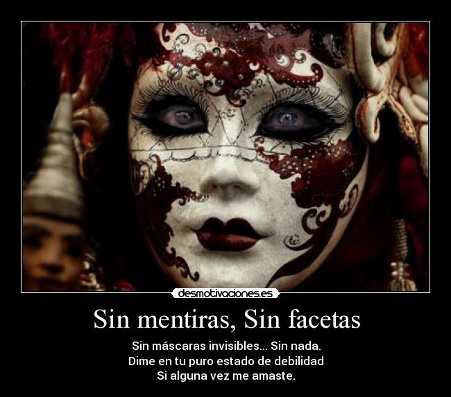 Sin mentiras, Sin facetas - Sin máscaras invisibles... Sin nada.
Dime en tu puro estado de debilidad
Si alguna vez me amaste.