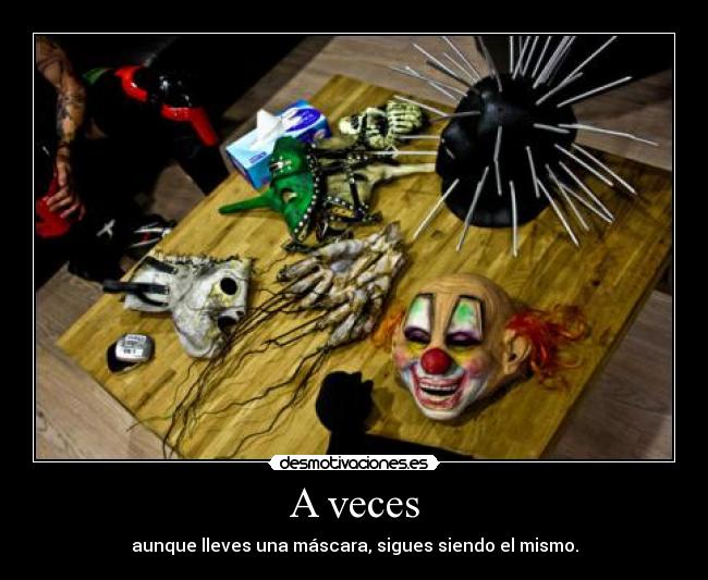 A veces - aunque lleves una máscara, sigues siendo el mismo.