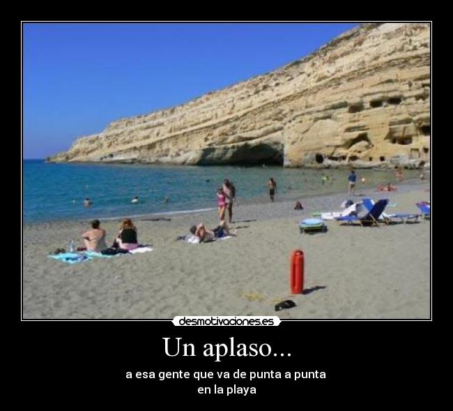 Un aplaso... - a esa gente que va de punta a punta 
en la playa