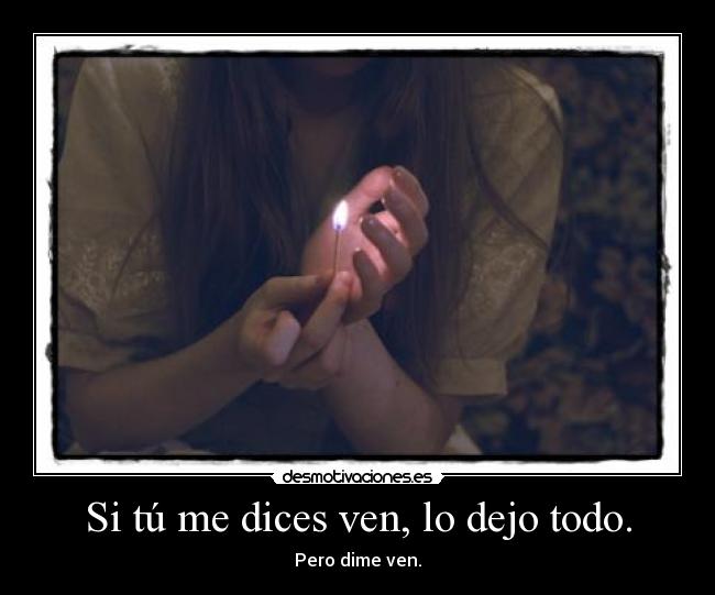 Si tú me dices ven, lo dejo todo. - 