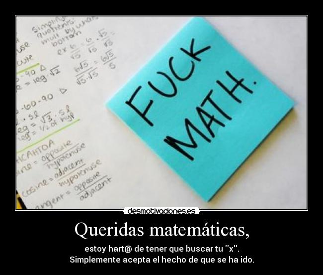 Queridas matemáticas, - estoy hart@ de tener que buscar tu x.
Simplemente acepta el hecho de que se ha ido.