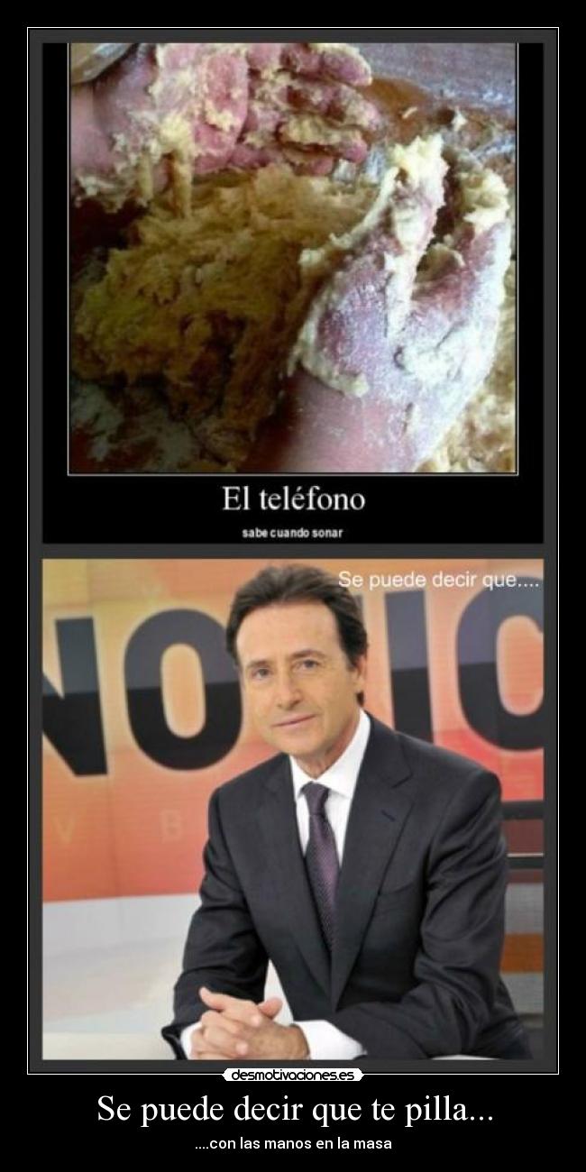 Se puede decir que te pilla... - ....con las manos en la masa