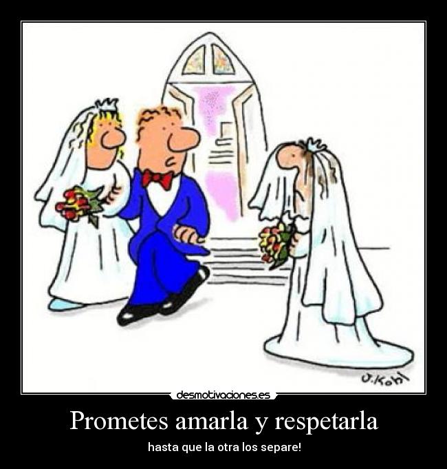 Prometes amarla y respetarla - hasta que la otra los separe!
