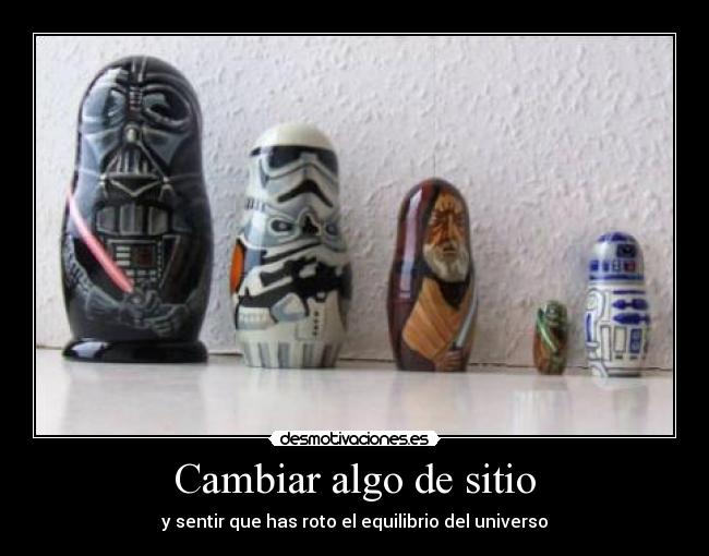 Cambiar algo de sitio - y sentir que has roto el equilibrio del universo