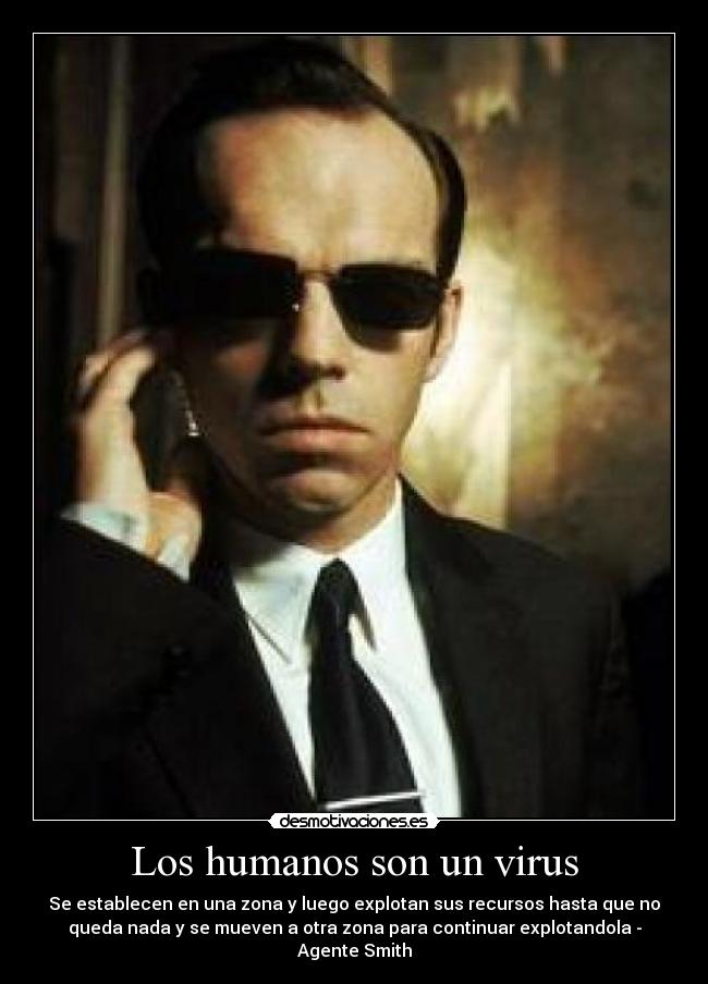 Los humanos son un virus - Se establecen en una zona y luego explotan sus recursos hasta que no
queda nada y se mueven a otra zona para continuar explotandola -
Agente Smith