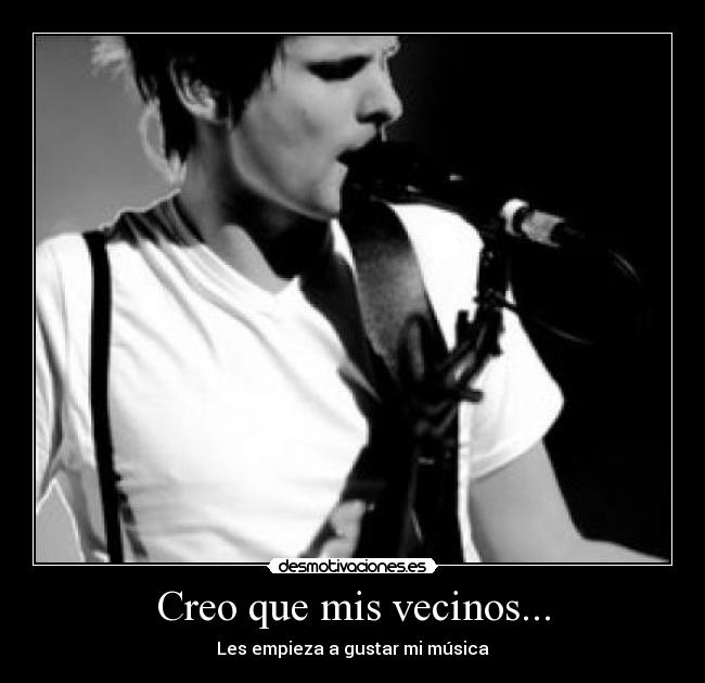 Creo que mis vecinos... - Les empieza a gustar mi música
