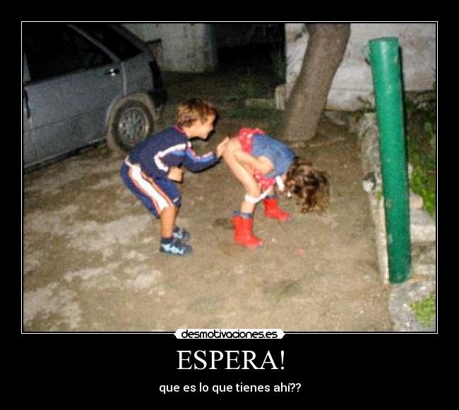 ESPERA! - que es lo que tienes ahí??