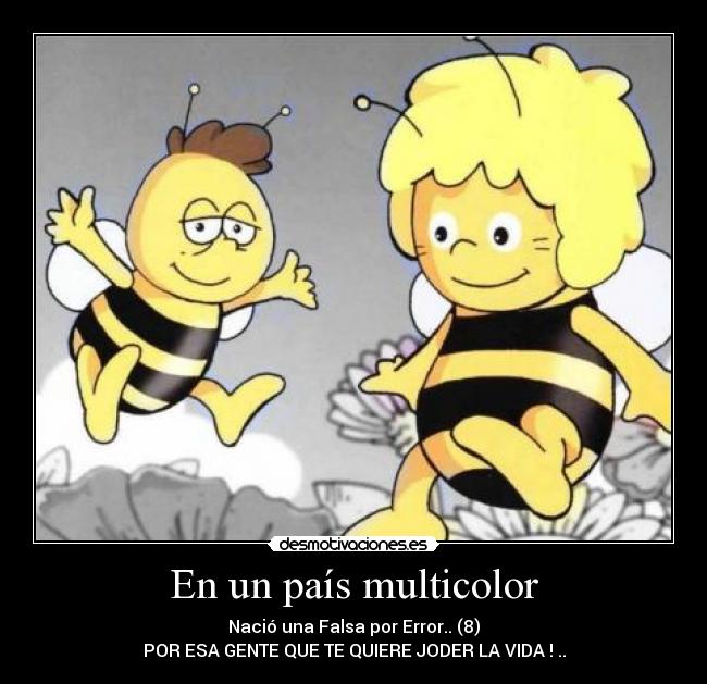 En un país multicolor - Nació una Falsa por Error.. (8)
POR ESA GENTE QUE TE QUIERE JODER LA VIDA ! ..