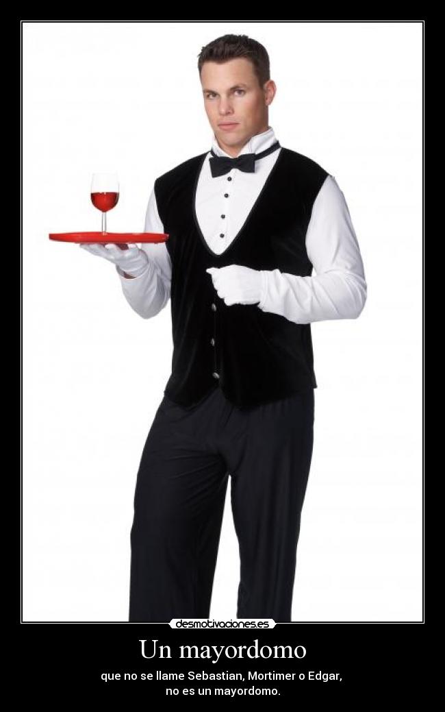 Un mayordomo - que no se llame Sebastian, Mortimer o Edgar, 
no es un mayordomo.