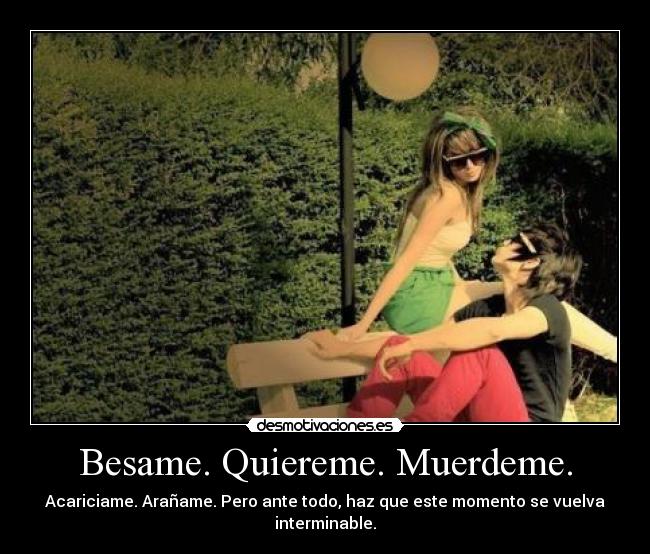 Besame. Quiereme. Muerdeme. -