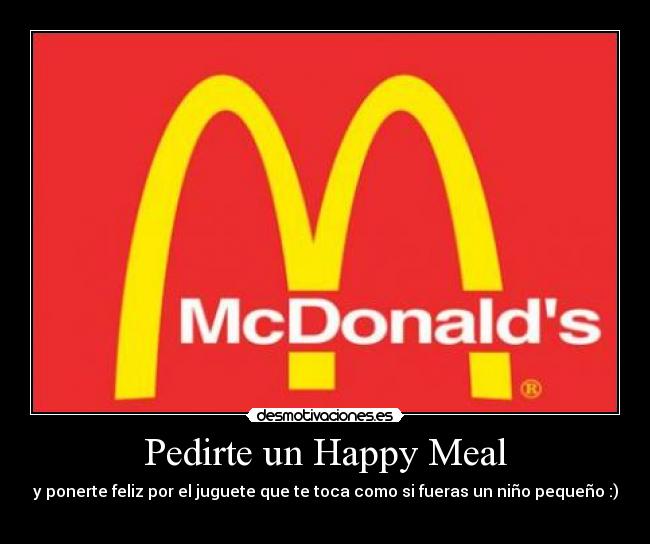 Pedirte un Happy Meal - y ponerte feliz por el juguete que te toca como si fueras un niño pequeño :)