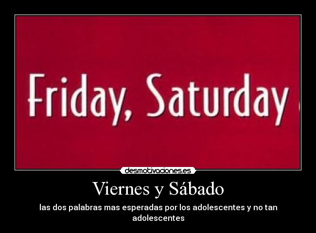 Viernes y Sábado - las dos palabras mas esperadas por los adolescentes y no tan adolescentes