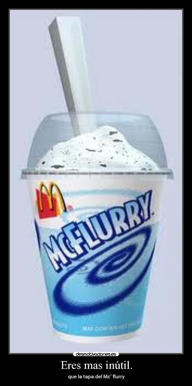 Eres mas inútil. - que la tapa del Mc flurry