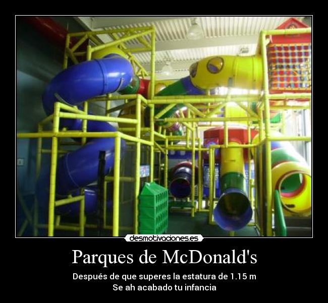 Parques de McDonalds - Después de que superes la estatura de 1.15 m
Se ah acabado tu infancia