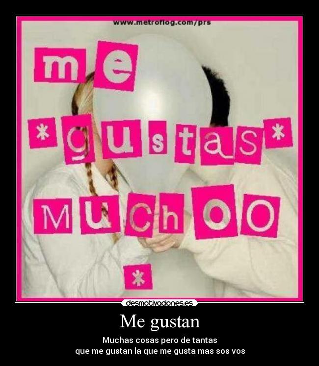Me gustan - Muchas cosas pero de tantas
que me gustan la que me gusta mas sos vos