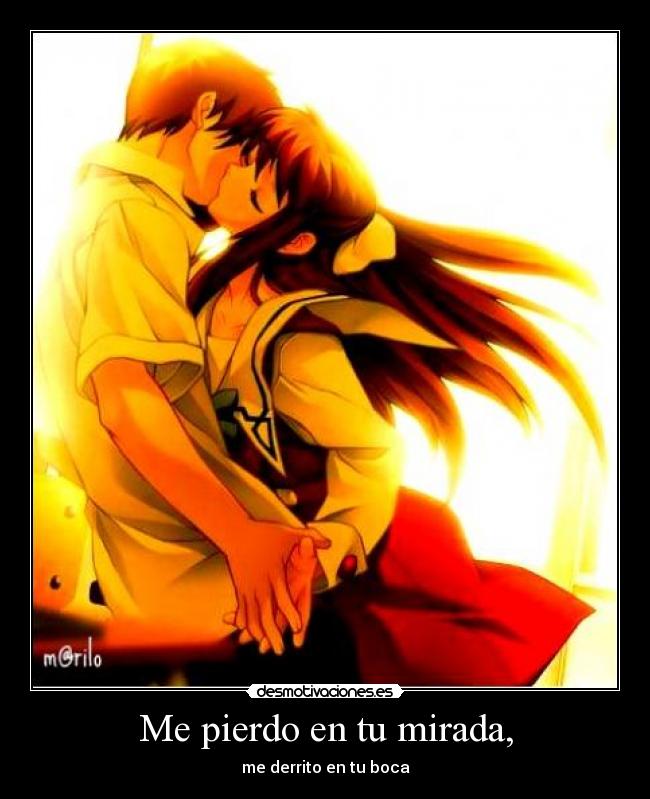 Me pierdo en tu mirada, - me derrito en tu boca