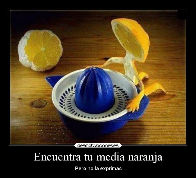 Encuentra tu media naranja - Pero no la exprimas
