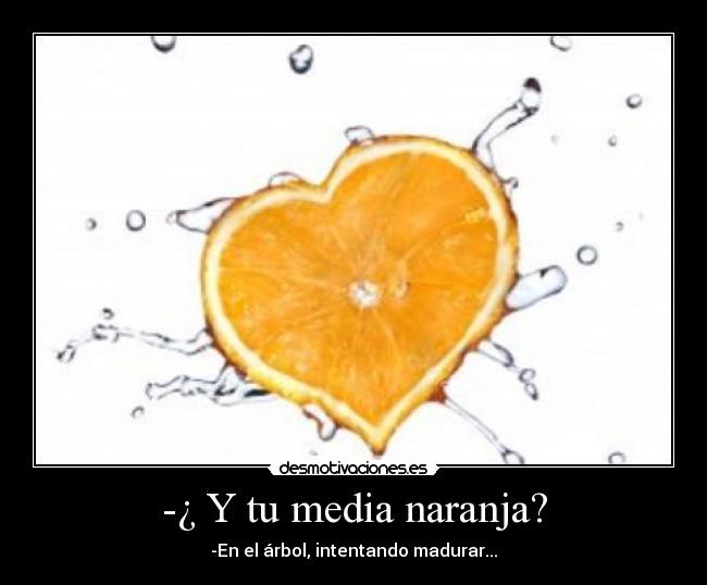 -¿ Y tu media naranja? -