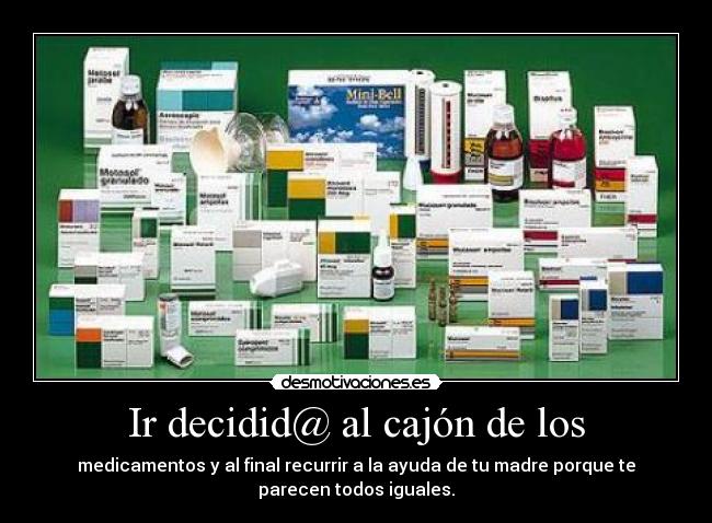 Ir decidid@ al cajón de los - medicamentos y al final recurrir a la ayuda de tu madre porque te
parecen todos iguales.
