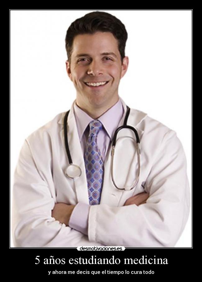 5 años estudiando medicina - y ahora me decis que el tiempo lo cura todo