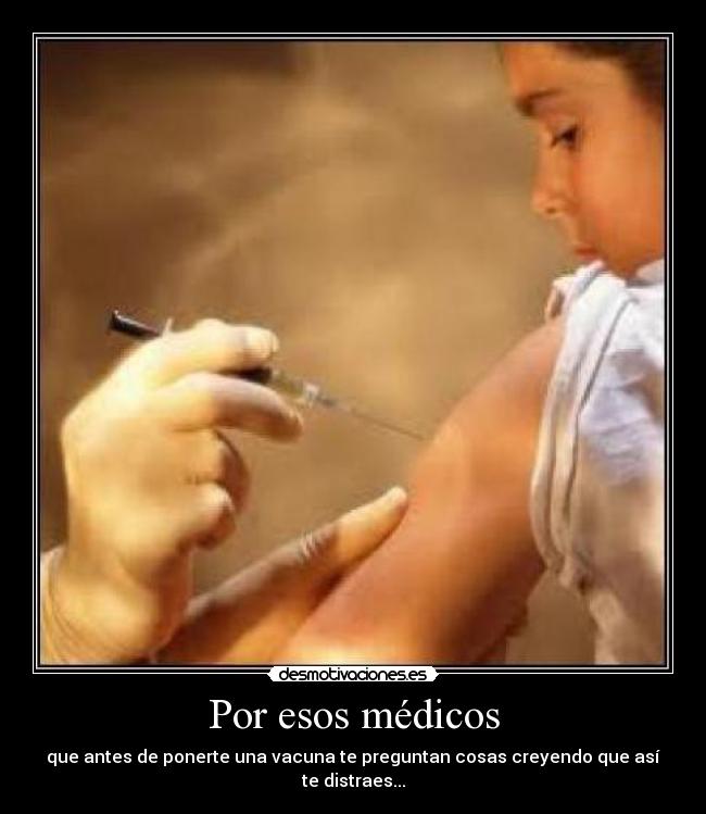 Por esos médicos - que antes de ponerte una vacuna te preguntan cosas creyendo que así te distraes...