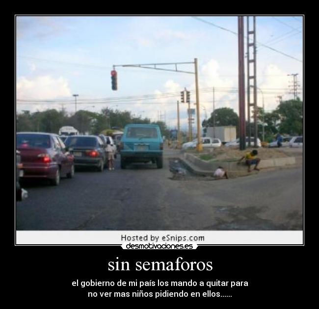 sin semaforos - el gobierno de mi país los mando a quitar para
no ver mas niños pidiendo en ellos......
