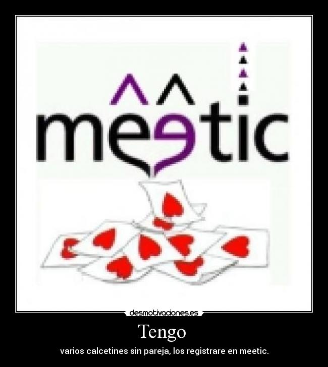 Tengo  - varios calcetines sin pareja, los registrare en meetic.