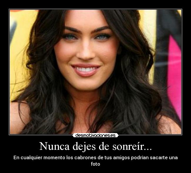 Nunca dejes de sonreír... - En cualquier momento los cabrones de tus amigos podrían sacarte una foto