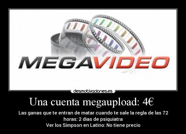 Una cuenta megaupload: 4€  - Las ganas que te entran de matar cuando te sale la regla de las 72
horas: 2 dias de psiquiatra
Ver los Simpson en Latino: No tiene precio